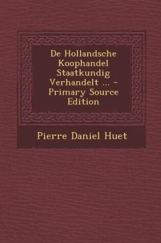 Cover of de Hollandsche Koophandel Staatkundig Verhandelt ... - Primary Source Edition