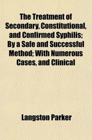 Cover of The Treatment of Secondary, Constitutional, and Confirmed Syphilis; By a Safe and Successful Method with Numerous Cases, and Clinical Observations