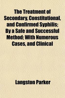 Book cover for The Treatment of Secondary, Constitutional, and Confirmed Syphilis; By a Safe and Successful Method with Numerous Cases, and Clinical Observations