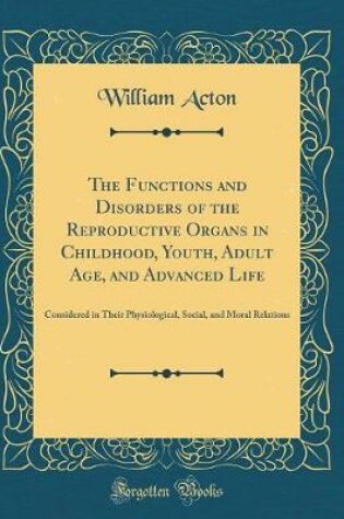 Cover of The Functions and Disorders of the Reproductive Organs in Childhood, Youth, Adult Age, and Advanced Life