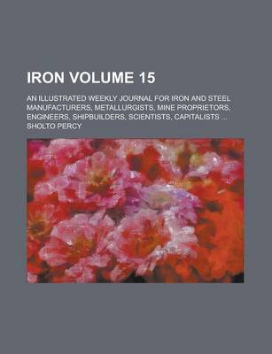 Book cover for Iron; An Illustrated Weekly Journal for Iron and Steel Manufacturers, Metallurgists, Mine Proprietors, Engineers, Shipbuilders, Scientists, Capitalist