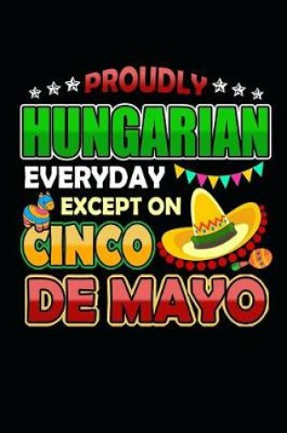 Cover of Proudly Hungarian Everyday Except on Cinco de Mayo