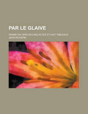 Book cover for Par Le Glaive; Drame En Vers En Cinq Actes Et Huit Tableaux
