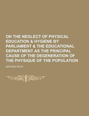 Book cover for On the Neglect of Physical Education & Hygiene by Parliament & the Educational Department as the Principal Cause of the Degeneration of the Physique O