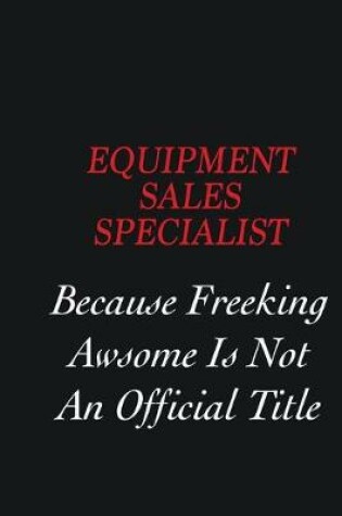 Cover of Equipment Sales Specialist Because Freeking Awsome is not an official title