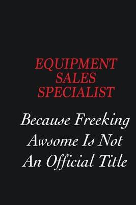 Book cover for Equipment Sales Specialist Because Freeking Awsome is not an official title