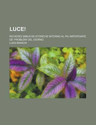 Book cover for Luce!; Richeree Bibliche-Storiche Intorno Al Piu Importante de' Problemi del Giorno