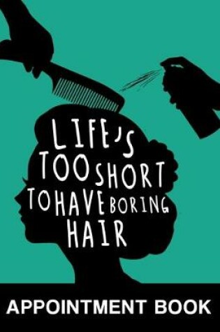 Cover of Life's Too Short to Have Boring Hair Appointment Book