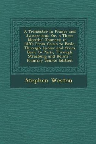 Cover of A Trimester in France and Swisserland; Or, a Three Months' Journey in ... 1820