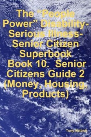 Cover of The "People Power" Disability-Serious Illness-Senior Citizen Superbook: Book 10. Senior Citizens Guide 2 (Money, Housing, Products)