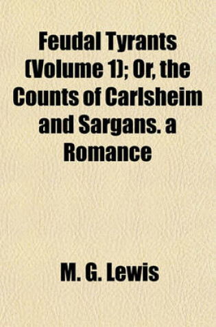 Cover of Feudal Tyrants (Volume 1); Or, the Counts of Carlsheim and Sargans. a Romance