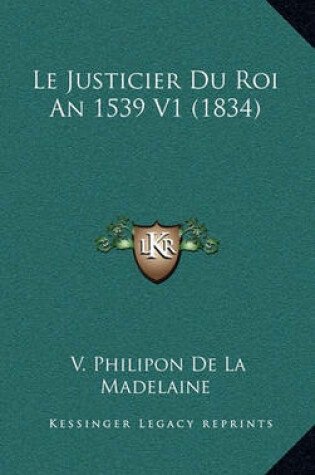 Cover of Le Justicier Du Roi an 1539 V1 (1834)