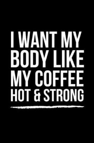 Cover of I Want My Body Like My Coffee Hot & Strong