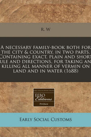 Cover of A Necessary Family-Book Both for the City & Country, in Two Parts. Containing Exact, Plain and Short Rule and Directions, for Taking and Killing All Manner of Vermin on Land and in Water (1688)