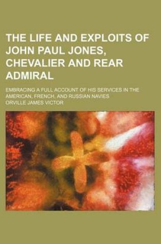 Cover of The Life and Exploits of John Paul Jones, Chevalier and Rear Admiral; Embracing a Full Account of His Services in the American, French, and Russian Na