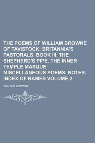 Cover of The Poems of William Browne of Tavistock Volume 2; Britannia's Pastorals. Book III. the Shepherd's Pipe. the Inner Temple Masque. Miscellaneous Poems. Notes. Index of Names