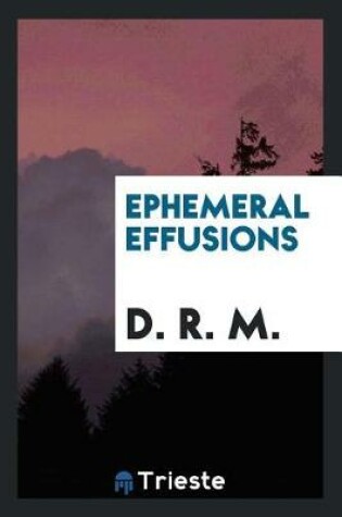 Cover of Ephemeral Effusions [poems] by D.R.M.