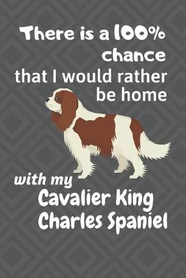 Book cover for There is a 100% chance that I would rather be home with my Cavalier King Charles Spaniel