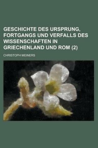Cover of Geschichte Des Ursprung, Fortgangs Und Verfalls Des Wissenschaften in Griechenland Und ROM (2 )