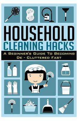 Book cover for Household Cleaning Hacks - A Beginner?s Guide to Becoming de- Cluttered Fast!