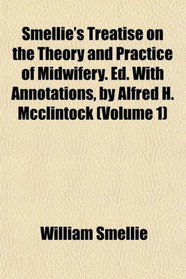 Book cover for Smellie's Treatise on the Theory and Practice of Midwifery. Ed. with Annotations, by Alfred H. McClintock (Volume 1)