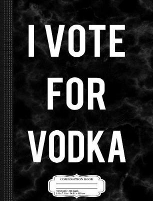 Book cover for I Vote for Vodka Composition Notebook