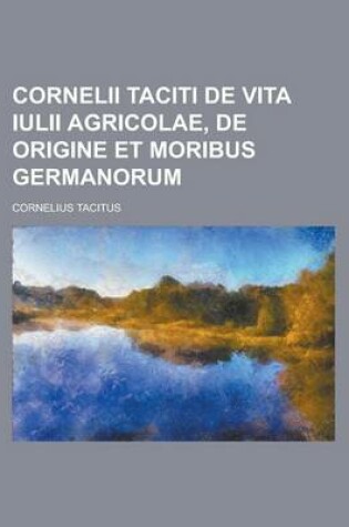 Cover of Cornelii Taciti de Vita Iulii Agricolae, de Origine Et Moribus Germanorum