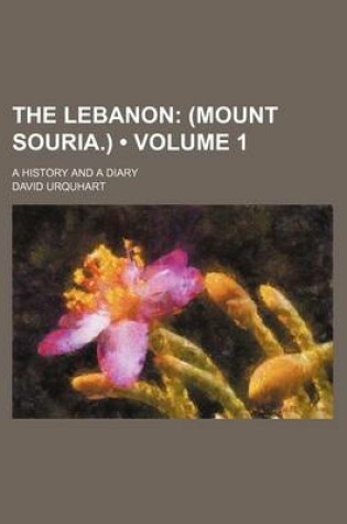 Cover of The Lebanon (Volume 1 ); (Mount Souria.). a History and a Diary