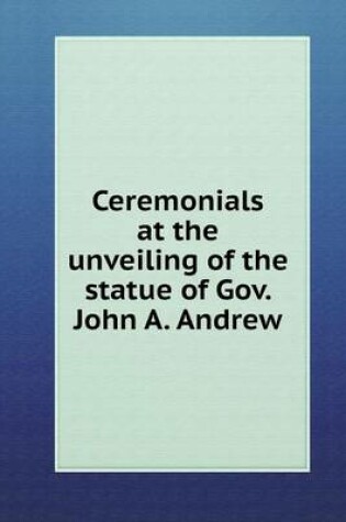 Cover of Ceremonials at the unveiling of the statue of Gov. John A. Andrew