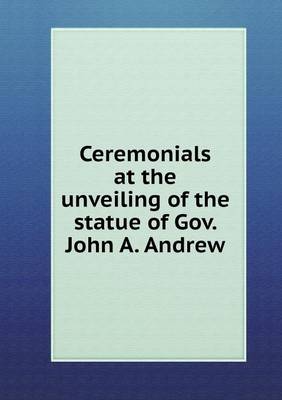 Book cover for Ceremonials at the unveiling of the statue of Gov. John A. Andrew