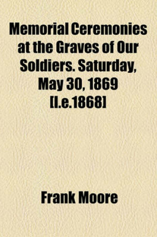 Cover of Memorial Ceremonies at the Graves of Our Soldiers. Saturday, May 30, 1869 [I.E.1868]