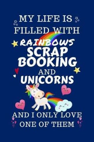 Cover of My Life Is Filled With Rainbows Scrap Booking And Unicorns And I Only Love One Of Them