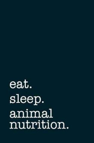 Cover of Eat. Sleep. Animal Nutrition. - Lined Notebook