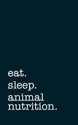 Book cover for Eat. Sleep. Animal Nutrition. - Lined Notebook