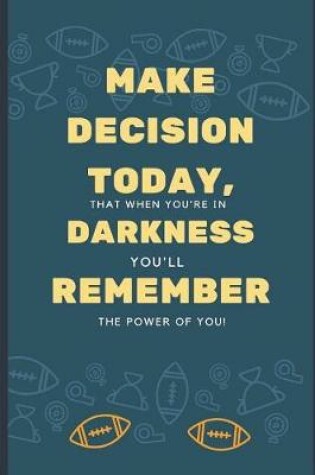 Cover of Make Decision Today, That When You're in Darkness, You'll Remember the Power of You!