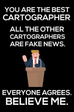 Cover of You Are The Best Cartographer All The Other Cartographers Are Fake News. Everyone Agrees. Believe Me.