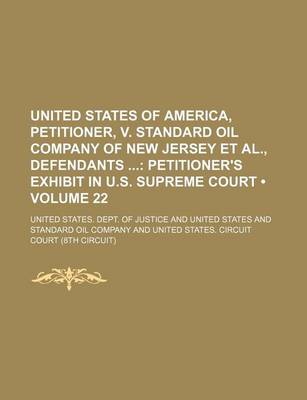 Book cover for United States of America, Petitioner, V. Standard Oil Company of New Jersey et al., Defendants (Volume 22); Petitioner's Exhibit in U.S. Supreme Court