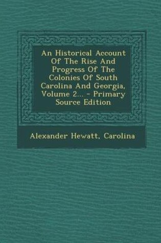 Cover of An Historical Account of the Rise and Progress of the Colonies of South Carolina and Georgia, Volume 2... - Primary Source Edition