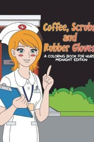 Cover of Coffee, Scrubs and Rubber Gloves Coloring Book for Nurses Midnight Edition