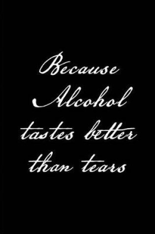 Cover of Because Alcohol tastes better than Tears