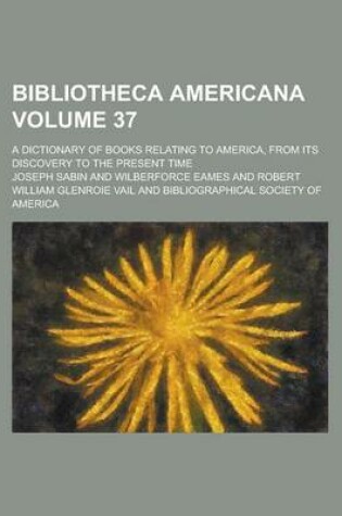 Cover of Bibliotheca Americana; A Dictionary of Books Relating to America, from Its Discovery to the Present Time Volume 37