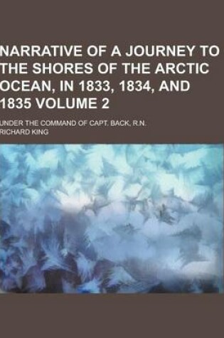 Cover of Narrative of a Journey to the Shores of the Arctic Ocean, in 1833, 1834, and 1835; Under the Command of Capt. Back, R.N. Volume 2