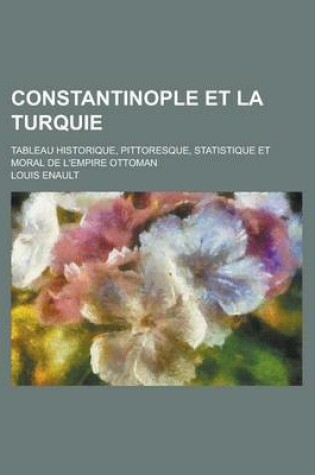 Cover of Constantinople Et La Turquie; Tableau Historique, Pittoresque, Statistique Et Moral de L'Empire Ottoman