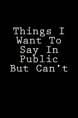 Book cover for Things I Want To Say In Public But Can't