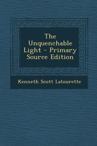 Cover of The Unquenchable Light - Primary Source Edition