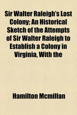 Book cover for Sir Walter Raleigh's Lost Colony; An Historical Sketch of the Attempts of Sir Walter Raleigh to Establish a Colony in Virginia, with the