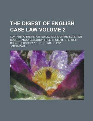 Book cover for The Digest of English Case Law; Containing the Reported Decisions of the Superior Courts, and a Selection from Those of the Irish Courts [From 1557] to the End of 1897 Volume 2