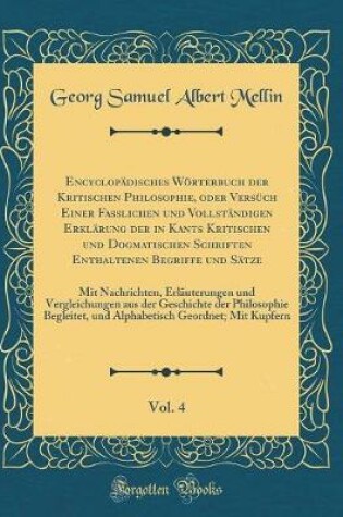 Cover of Encyclopadisches Woerterbuch Der Kritischen Philosophie, Oder Versuch Einer Fasslichen Und Vollstandigen Erklarung Der in Kants Kritischen Und Dogmatischen Schriften Enthaltenen Begriffe Und Satze, Vol. 4