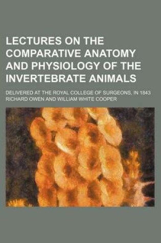 Cover of Lectures on the Comparative Anatomy and Physiology of the Invertebrate Animals (Volume 1); Delivered at the Royal College of Surgeons, in 1843