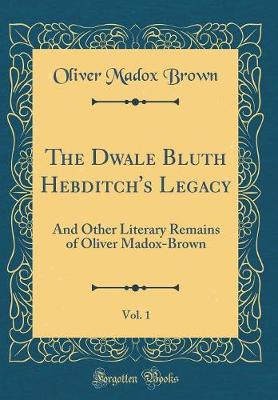 Book cover for The Dwale Bluth Hebditch's Legacy, Vol. 1: And Other Literary Remains of Oliver Madox-Brown (Classic Reprint)